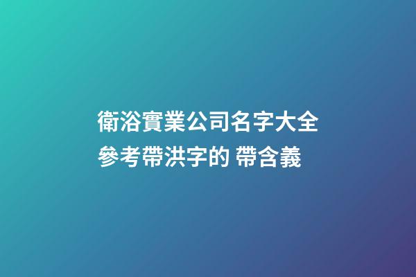 衛浴實業公司名字大全參考帶洪字的 帶含義-第1張-公司起名-玄機派